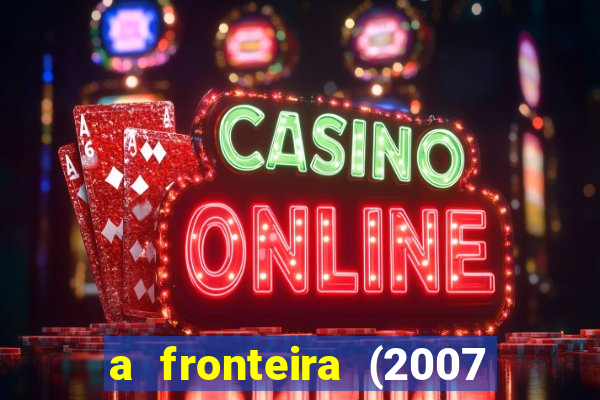 a fronteira (2007 filme completo download)